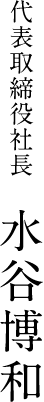 代表取締役社長 水谷博和