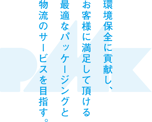 環境保全に貢献し、お客様に満足して頂ける最適なパッケージングと物流のサービスを目指す。